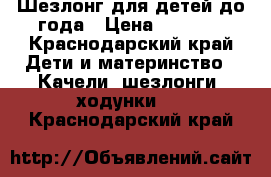 Шезлонг для детей до года › Цена ­ 1 500 - Краснодарский край Дети и материнство » Качели, шезлонги, ходунки   . Краснодарский край